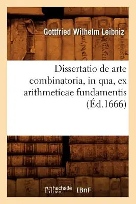 Dissertatio de Arte Combinatoria, in Qua, Ex Arithmeticae Fundamentis, (zm. 1666) - Dissertatio de Arte Combinatoria, in Qua, Ex Arithmeticae Fundamentis, (d.1666)