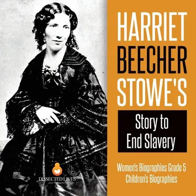 Harriet Beecher Stowe's Story to End Slavery Biografie kobiet Klasa 5 Biografie dzieci - Harriet Beecher Stowe's Story to End Slavery Women's Biographies Grade 5 Children's Biographies