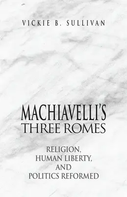 Trzy Rzymy Machiavellego: Religia, wolność człowieka i zreformowana polityka - Machiavelli's Three Romes: Religion, Human Liberty, and Politics Reformed