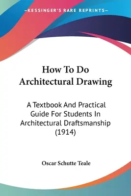 How To Do Architectural Drawing: Podręcznik i praktyczny przewodnik dla studentów rysunku architektonicznego (1914) - How To Do Architectural Drawing: A Textbook And Practical Guide For Students In Architectural Draftsmanship (1914)