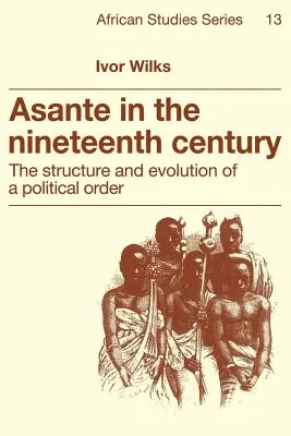 Asante w dziewiętnastym wieku: Struktura i ewolucja porządku politycznego - Asante in the Nineteenth Century: The Structure and Evolution of a Political Order