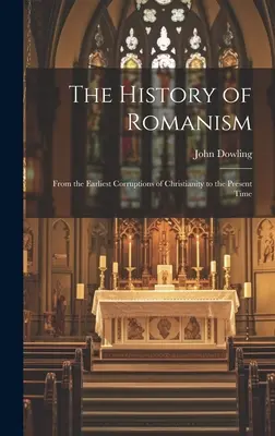 Historia Romanizmu: Od najwcześniejszych zepsuć chrześcijaństwa do czasów współczesnych - The History of Romanism: From the Earliest Corruptions of Christianity to the Present Time