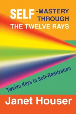 Samoopanowanie poprzez dwanaście promieni: Dwanaście kluczy do samorealizacji - Self-Mastery Through the Twelve Rays: Twelve Keys to Self-Realization