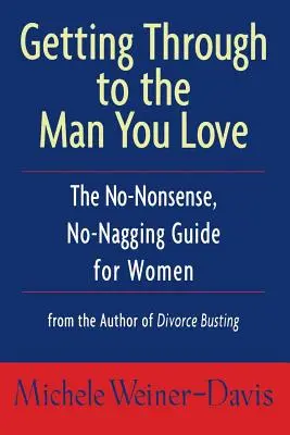 Jak dotrzeć do ukochanego mężczyzny: Bezsensowny, bez narzekań przewodnik dla kobiet - Getting Through to the Man You Love: The No-Nonsense, No-Nagging Guide for Women