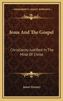Jezus i Ewangelia: Chrześcijaństwo usprawiedliwione w umyśle Chrystusa - Jesus And The Gospel: Christianity Justified In The Mind Of Christ