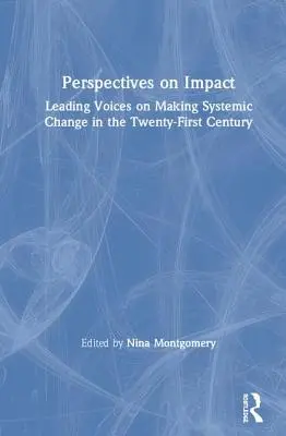 Perspektywy wpływu: Wiodące głosy na temat wprowadzania zmian systemowych w XXI wieku - Perspectives on Impact: Leading Voices On Making Systemic Change in the Twenty-First Century