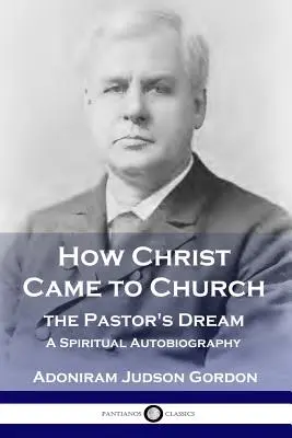 Jak Chrystus przyszedł do kościoła: marzenie pastora: Duchowa autobiografia - How Christ Came to Church: the Pastor's Dream: A Spiritual Autobiography