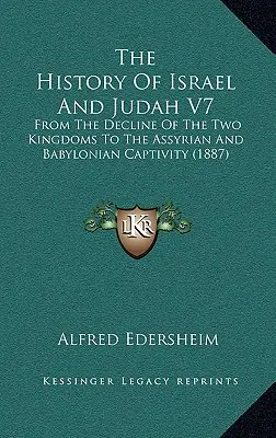 Historia Izraela i Judy V7: Od upadku dwóch królestw do niewoli asyryjskiej i babilońskiej (1887) - The History Of Israel And Judah V7: From The Decline Of The Two Kingdoms To The Assyrian And Babylonian Captivity (1887)