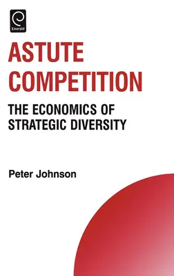 Rozsądna konkurencja: Ekonomia strategicznej różnorodności - Astute Competition: The Economics of Strategic Diversity