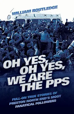 Oh Yes, Oh Yes, We are the PPS - Prawdziwe historie najbardziej fanatycznych kibiców Preston North End - Oh Yes, Oh Yes, We are the PPS - Full-on True Stories of Preston North End's Most Fanatical Followers