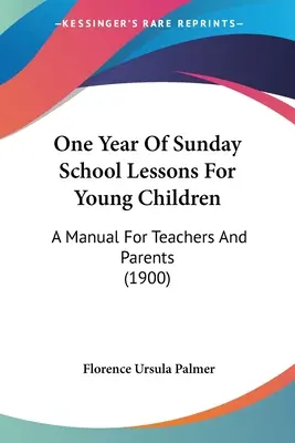 Rok lekcji szkółki niedzielnej dla małych dzieci: Podręcznik dla nauczycieli i rodziców (1900) - One Year Of Sunday School Lessons For Young Children: A Manual For Teachers And Parents (1900)