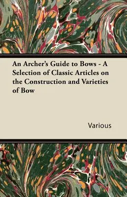 Przewodnik łucznika po łukach - wybór klasycznych artykułów na temat budowy i odmian łuków - An Archer's Guide to Bows - A Selection of Classic Articles on the Construction and Varieties of Bow