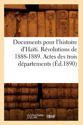 Documents Pour l'Histoire d'Hati. Rewolucje lat 1888-1889. Actes Des Trois Dpartements (d.1890) - Documents Pour l'Histoire d'Hati. Rvolutions de 1888-1889. Actes Des Trois Dpartements (d.1890)