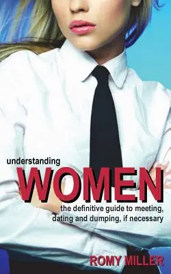 Zrozumieć kobiety: Ostateczny przewodnik po spotkaniach, randkach i porzucaniu, jeśli to konieczne - Understanding Women: The Definitive Guide to Meeting, Dating and Dumping, If Necessary