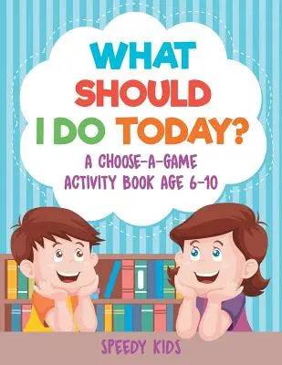 Co powinienem dziś zrobić? Książka z ćwiczeniami „Wybierz grę” dla dzieci w wieku 6-10 lat - What Should I Do Today? A Choose-a-Game Activity Book Age 6-10