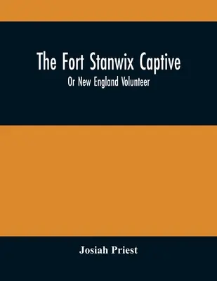 The Fort Stanwix Captive, Or New England Volunteer, Being The Extraordinary Life And Adventures Of Isaac Hubbell Among the Indians of Canada and the W - The Fort Stanwix Captive, Or New England Volunteer, Being The Extraordinary Life And Adventures Of Isaac Hubbell Among The Indians Of Canada And The W