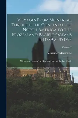 Voyages From Montreal Through the Continent of North America to the Frozen and Pacific Oceans in 1789 and 1793: Z opisem powstania i stanu - Voyages From Montreal Through the Continent of North America to the Frozen and Pacific Oceans in 1789 and 1793: With an Account of the Rise and State