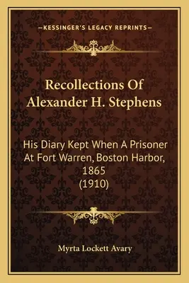 Wspomnienia Alexandra H. Stephensa: Jego pamiętnik prowadzony jako więzień w forcie Warren, Boston Harbor, 1865 (1910) - Recollections Of Alexander H. Stephens: His Diary Kept When A Prisoner At Fort Warren, Boston Harbor, 1865 (1910)