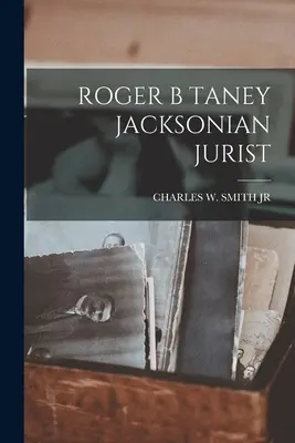 Roger B. Taney Jacksonian Jurist - Roger B Taney Jacksonian Jurist