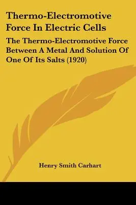 Siła termoelektromotoryczna w ogniwach elektrycznych: Siła termoelektromotoryczna między metalem a roztworem jednej z jego soli - Thermo-Electromotive Force In Electric Cells: The Thermo-Electromotive Force Between A Metal And Solution Of One Of Its Salts