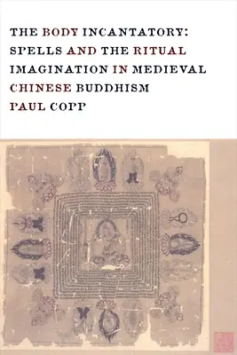 The Body Incantatory: Zaklęcia i wyobraźnia rytualna w średniowiecznym chińskim buddyzmie - The Body Incantatory: Spells and the Ritual Imagination in Medieval Chinese Buddhism