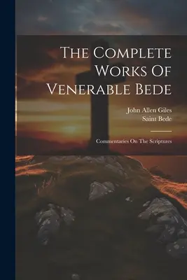 The Complete Works Of Venerable Bede: Komentarze do Pisma Świętego (Saint Bede (the Venerable)) - The Complete Works Of Venerable Bede: Commentaries On The Scriptures (Saint Bede (the Venerable))