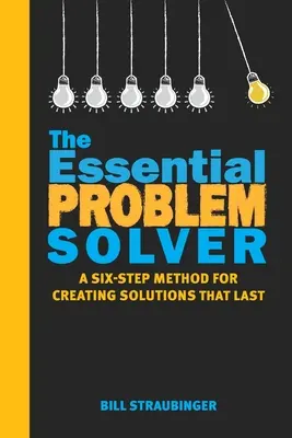 The Essential Problem Solver: Sześciostopniowa metoda tworzenia trwałych rozwiązań - The Essential Problem Solver: A Six Step Method for Creating Solutions That Last