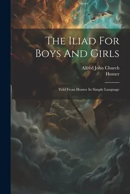 Iliada dla chłopców i dziewcząt: Opowiedziane przez Homera prostym językiem - The Iliad For Boys And Girls: Told From Homer In Simple Language