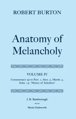 Anatomia melancholii: Volume IV: Commentary Up to Part 1, Section 2, Member 3, Subsection 15, Misery of Schollers - The Anatomy of Melancholy: Volume IV: Commentary Up to Part 1, Section 2, Member 3, Subsection 15, Misery of Schollers