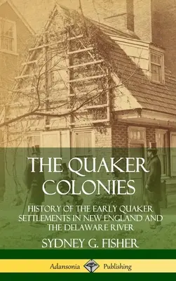 The Quaker Colonies: Historia wczesnych osad kwakrów w Nowej Anglii i nad rzeką Delaware (Hardcover) - The Quaker Colonies: History of the Early Quaker Settlements in New England and the Delaware River (Hardcover)