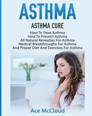 Astma: Asthma Cure: Jak leczyć astmę: Jak Zapobiegać Astmie, Wszystkie Naturalne Środki Na Astmę, Przełomowe Odkrycia Medyczne Na Astmę - Asthma: Asthma Cure: How To Treat Asthma: How To Prevent Asthma, All Natural Remedies For Asthma, Medical Breakthroughs For As
