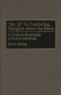 Mr. B or Comforting Thoughts about the Bison: Krytyczna biografia Roberta Benchleya - Mr. B or Comforting Thoughts about the Bison: A Critical Biography of Robert Benchley