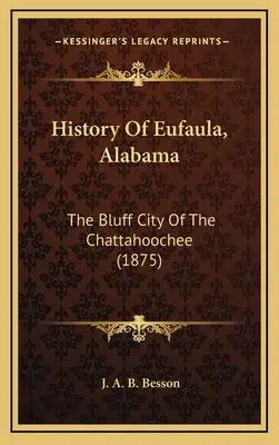 Historia Eufaula w stanie Alabama: The Bluff City Of The Chattahoochee (1875) - History Of Eufaula, Alabama: The Bluff City Of The Chattahoochee (1875)