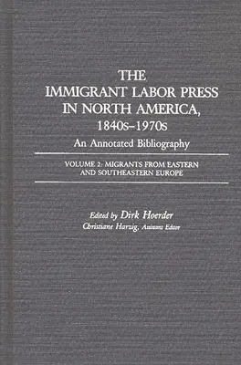 Prasa o pracy imigrantów w Ameryce Północnej, lata 1840-1970: An Annotated Bibliography: Tom 2: Migranci z Europy Wschodniej i Południowo-Wschodniej - The Immigrant Labor Press in North America, 1840s-1970s: An Annotated Bibliography: Volume 2: Migrants from Eastern and Southeastern Europe