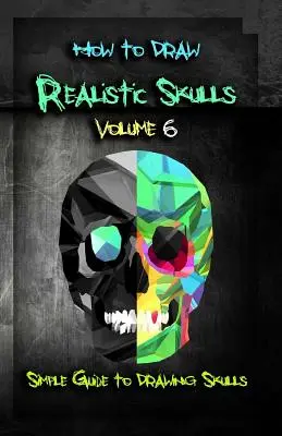 Jak rysować realistyczne czaszki Tom 6: Prosty przewodnik po rysowaniu czaszek - How to Draw Realistic Skulls Volume 6: Simple Guide to Drawing Skulls