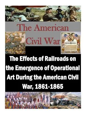 Wpływ kolei na rozwój sztuki operacyjnej podczas amerykańskiej wojny secesyjnej w latach 1861-1865 - The Effects of Railroads on the Emergence of Operational Art During the American Civil War, 1861-1865