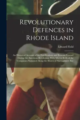 Revolutionary Defences in Rhode Island; an Historical Account of the Fortifications and Beacons Erected during the American Revolution, With Muster Ro - Revolutionary Defences in Rhode Island; an Historical Account of the Fortifications and Beacons Erected During the American Revolution, With Muster Ro