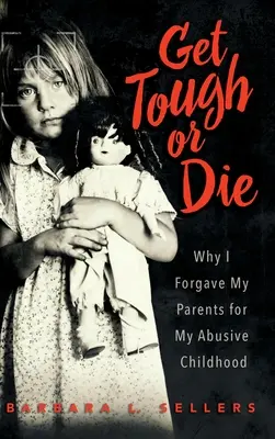 Bądź twardy albo zgiń: dlaczego wybaczyłem rodzicom znęcanie się nad mną w dzieciństwie - Get Tough or Die: Why I Forgave My Parents for My Abusive Childhood