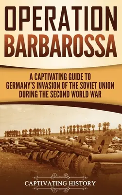 Operacja Barbarossa: fascynujący przewodnik po pierwszych miesiącach wojny między Hitlerem a Związkiem Radzieckim w latach 1941-45 - Operation Barbarossa: A Captivating Guide to the Opening Months of the War between Hitler and the Soviet Union in 1941-45