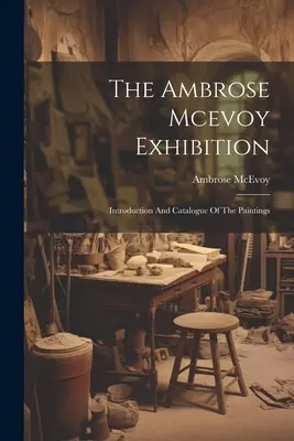 Wystawa Ambrose'a Mcevoya: Wprowadzenie i katalog obrazów - The Ambrose Mcevoy Exhibition: Introduction And Catalogue Of The Paintings
