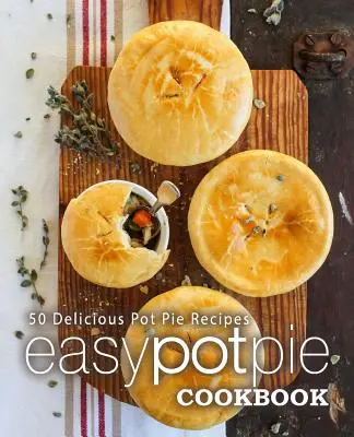 Easy Pot Pie Cookbook: 50 pysznych przepisów na placki ziemniaczane (wyd. 2) - Easy Pot Pie Cookbook: 50 Delicious Pot Pie Recipes (2nd Edition)