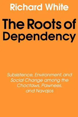 Korzenie zależności: Zależność, środowisko i zmiany społeczne wśród Choctawów, Pawneesów i Navajosów - The Roots of Dependency: Subsistance, Environment, and Social Change Among the Choctaws, Pawnees, and Navajos