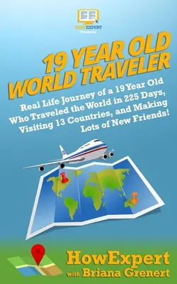 19-letni podróżnik po świecie: Real Life Journey of a 19 Year Old Who Traveled the World in 225 Days, Visiting 13 Countries, and Making Lots of New F - 19 Year Old World Traveler: Real Life Journey of a 19 Year Old Who Traveled the World in 225 Days, Visiting 13 Countries, and Making Lots of New F