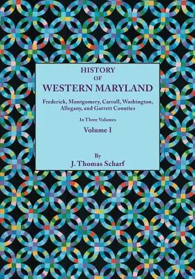 History of Western Maryland, Being a History of Frederick, Montgomery, Carroll, Washignton, Allegany, and Garrett Counties. in Three Volumes. Tom I - History of Western Maryland, Being a History of Frederick, Montgomery, Carroll, Washignton, Allegany, and Garrett Counties. in Three Volumes. Volume I