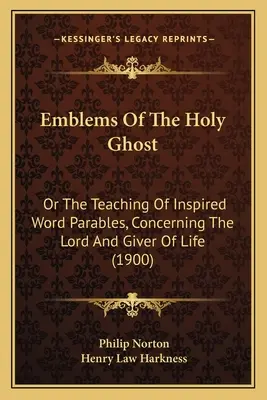 Emblematy Ducha Świętego: lub nauczanie natchnionych przypowieści słownych dotyczących Pana i dawcy życia (1900) - Emblems Of The Holy Ghost: Or The Teaching Of Inspired Word Parables, Concerning The Lord And Giver Of Life (1900)