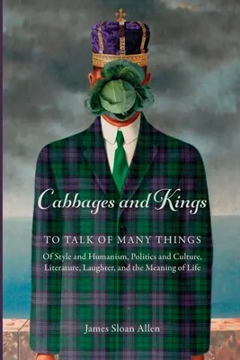 Cabbages and Kings: Mówić o wielu rzeczach: o stylu i humanizmie, polityce i kulturze, literaturze, śmiechu i sensie życia - Cabbages and Kings: To Talk of Many Things: of Style and Humanism, Politics and Culture, Literature, Laughter, and the Meaning of Life