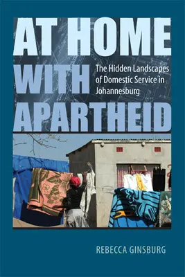 W domu z apartheidem: ukryte krajobrazy służby domowej w Johannesburgu - At Home with Apartheid: The Hidden Landscapes of Domestic Service in Johannesburg