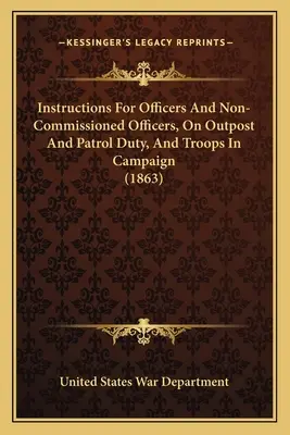 Instrukcje dla oficerów i podoficerów, dotyczące posterunków i patroli oraz oddziałów w kampanii (1863) - Instructions For Officers And Non-Commissioned Officers, On Outpost And Patrol Duty, And Troops In Campaign (1863)