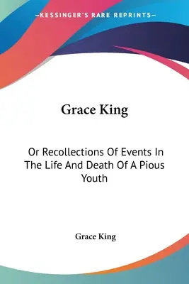 Grace King: Or Recollections Of Events In The Life And Death Of A Pious Youth: With Extracts From Her Diary (1840)