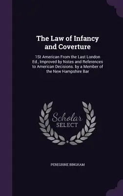The Law of Infancy and Coverture: 1St American From the Last London Ed., Improved by Notes and References to American Decisions. by a Member of the Ne